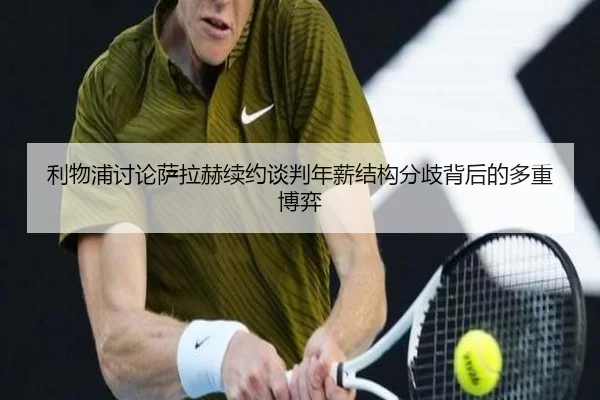 利物浦讨论萨拉赫续约谈判年薪结构分歧背后的多重博弈