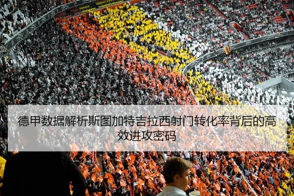德甲数据解析斯图加特吉拉西射门转化率背后的高效进攻密码