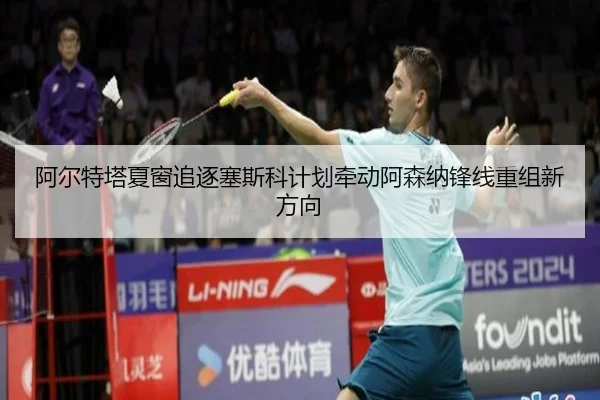 阿尔特塔夏窗追逐塞斯科计划牵动阿森纳锋线重组新方向