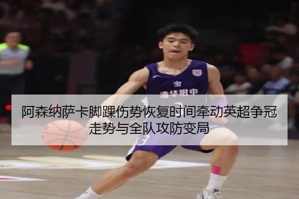 阿森纳萨卡脚踝伤势恢复时间牵动英超争冠走势与全队攻防变局