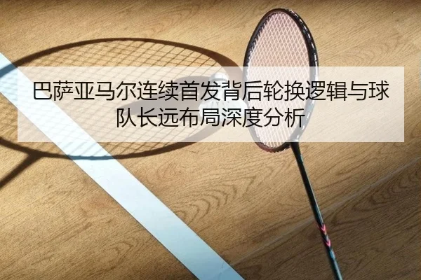 巴萨亚马尔连续首发背后轮换逻辑与球队长远布局深度分析