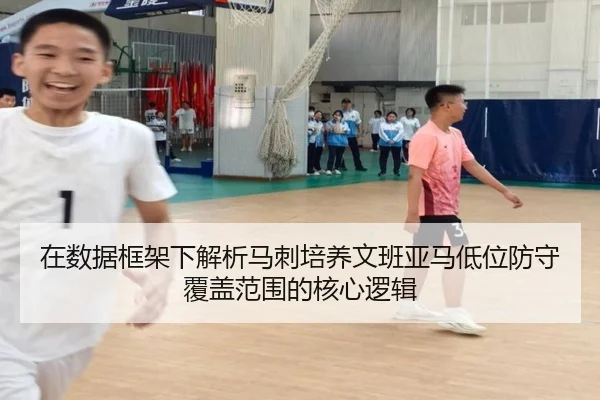 在数据框架下解析马刺培养文班亚马低位防守覆盖范围的核心逻辑