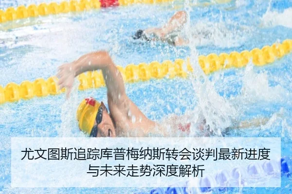 尤文图斯追踪库普梅纳斯转会谈判最新进度与未来走势深度解析