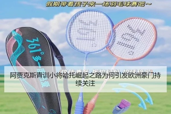 阿贾克斯青训小将哈托崛起之路为何引发欧洲豪门持续关注