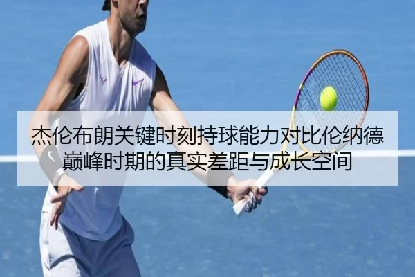 杰伦布朗关键时刻持球能力对比伦纳德巅峰时期的真实差距与成长空间