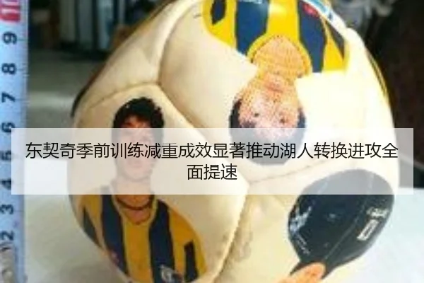 东契奇季前训练减重成效显著推动湖人转换进攻全面提速